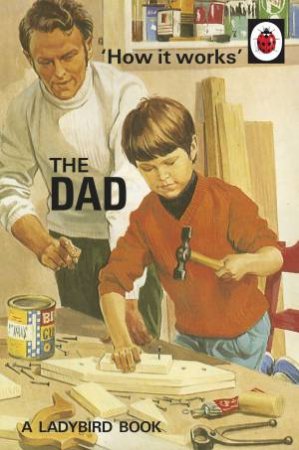 How It Works: The Dad by Jason Hazeley & Joel Morris