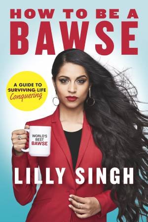 How To Be A Bawse: A Guide To Conquering Life by Lilly Singh