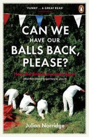 Can We Have Our Balls Back, Please?: How the British Invented Sport by Julian Norridge