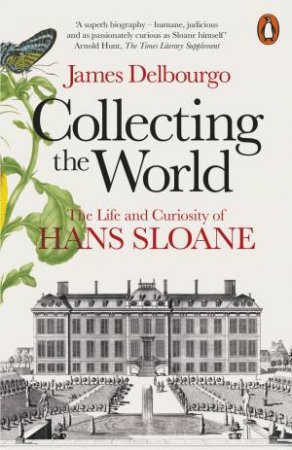 Collecting The World: The Life And Curiosity Of Hans Sloane by James Delbourgo