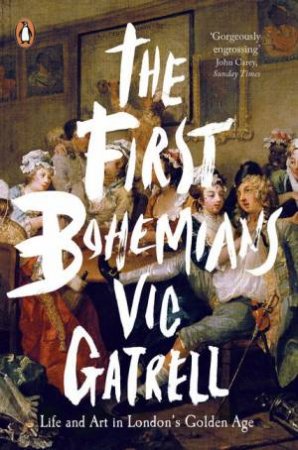 The First Bohemians: Life and Art in London's Golden Age by Vic Gatrell