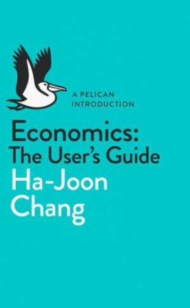 A Pelican Introduction: Economics- The User's Guide by Ha-Joon Chang