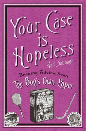 Your Case Is Hopeless: Bracing Advice From The Boy's Own Paper by Karl Sabbagh