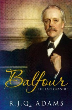 Balfour: The Last Grandee by R J Q Adams