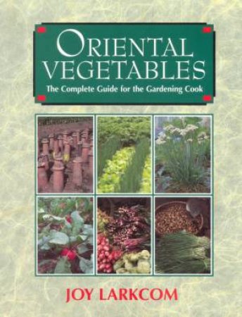Oriental Vegetables: The Complete Guide For The Gardening Cook by Joy Larkcom