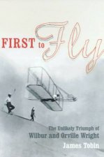 First To Fly The Unlikely Triumph Of Wilbur And Orville Wright