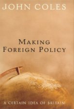 Making Foreign Policy A Certain Idea Of Britain