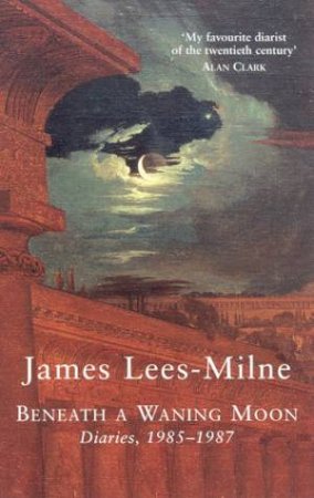 Beneath A Waning Moon: James Lees-Milne Diaries 1985-1987 by James Lees-Milne