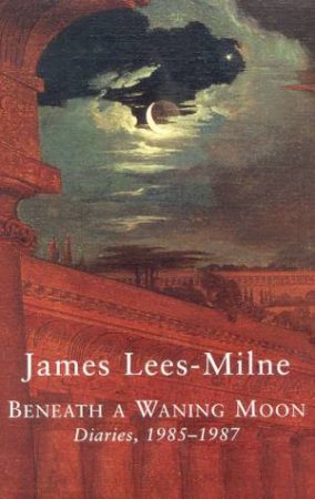 Beneath A Waning Moon: James Lees-Milne Diaries 1985-1987 by James Lees-Milne