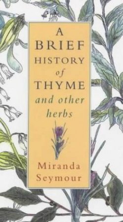 Brief History Of Thyme And Other Herbs by Miranda Seymour