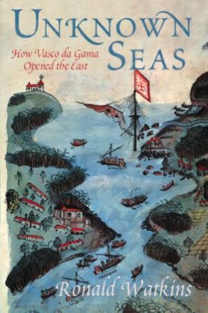Unknown Seas: How Vasco da Gama Opened The East by Ronald Watkins