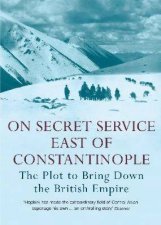 On Secret Service East Of Constantinople The Plot To Bring Down The British Empire