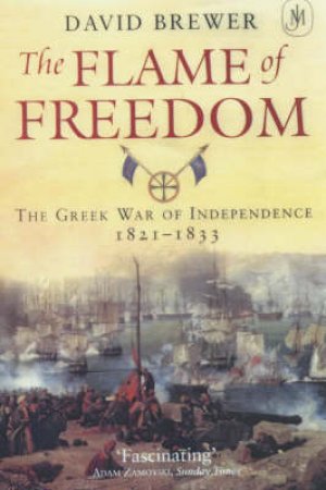 The Flame Of Freedom: Greek War Of Independence 1821-1833 by David Brewer