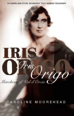 Iris Origo: Marchesa Of Val D'Orcia by Caroline Moorehead