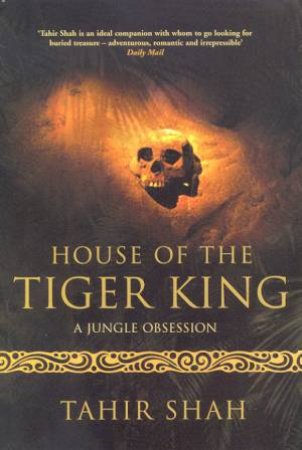 House Of The Tiger King: A Jungle Obsession by Tahir Shah