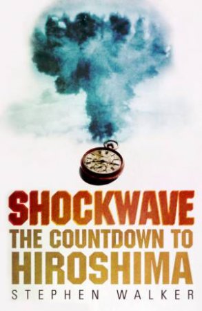Shockwave: The Countdown To Hiroshima by Stephen Walker