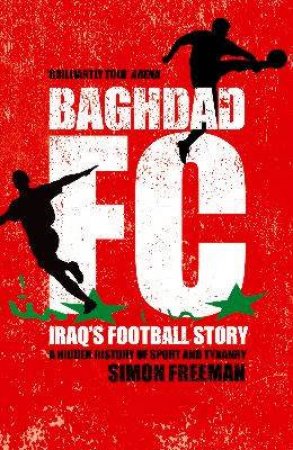 Baghdad FC: Iraq's Football Story: A Hidden History Of Sport And Tyranny by Simon Freeman