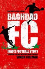 Baghdad FC Iraqs Football Story A Hidden History Of Sport And Tyranny