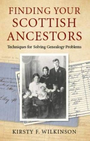Finding Your Scottish Ancestors: Techniques For Solving Genealogy Problems by Kirsty F Wilkinson