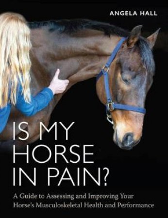 Is My Horse in Pain?: A Guide to Assessing and Improving Your Horses Musculoskeletal Health and Performance
