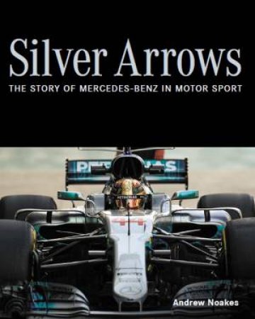Silver Arrows: The Story Of Mercedes-Benz In Motor Sport by Andrew Noakes
