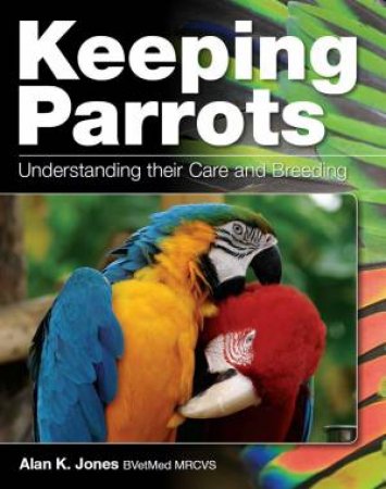 Keeping Parrots: Understanding Their Care And Breeding by Alan K. Jones