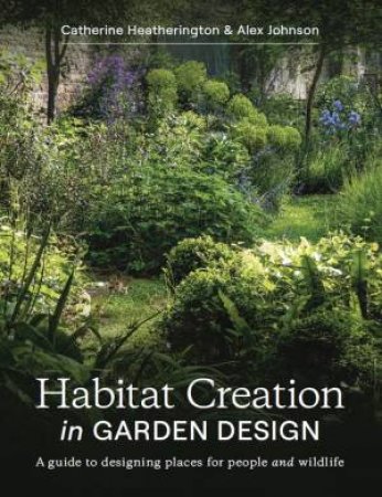Habitat Creation In Garden Design: A Guide To Designing Places For People And Wildlife by Catherine Heatherington 