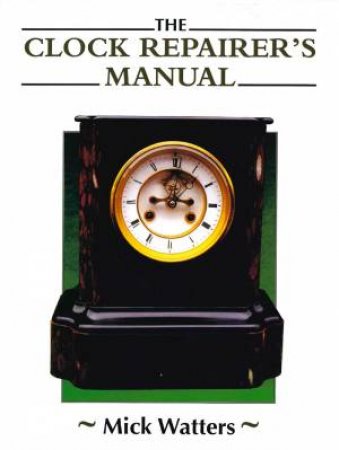 Clock Repairer's Manual by Mick Watters