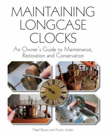Maintaining Longcase Clocks: An Owner's Guide to Maintenance, Restoration and Conservation by NIGEL BARNES