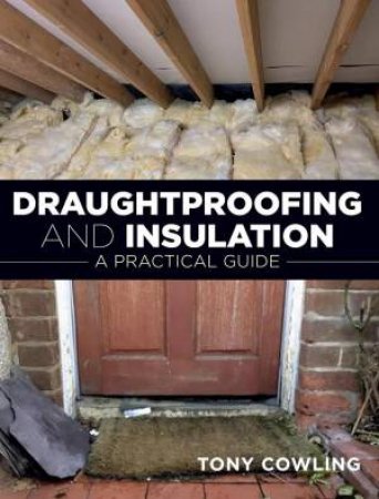 Draughtproofing and Insulation: A Practical Guide by TONY COWLING