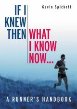 If I Knew Then What I Know Now A Runners Handbook