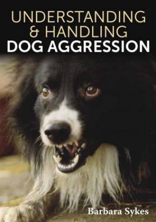 Understanding & Handling Dog Aggression by BARBARA SYKES
