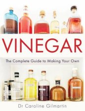 Vinegar The Complete Guide to Making Your Own