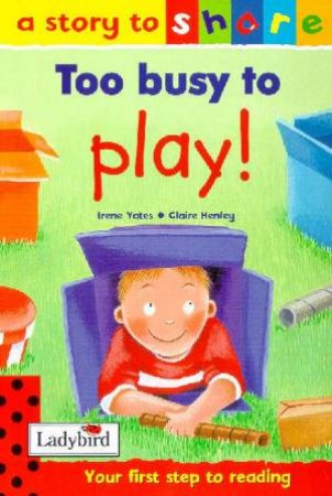 A Story To Share: Too Busy To Play! by Irene Yates