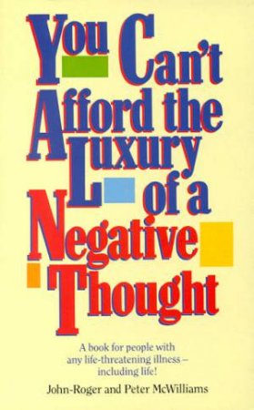 You Can't Afford The Luxury Of A Negative Thought by John-Roger & Peter McWilliams