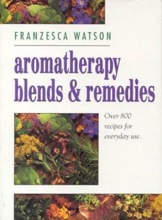 Aromatherapy Blends And Remedies by Franzesca Watson
