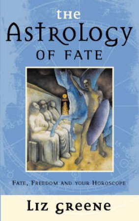 The Astrology Of Fate by Liz Greene