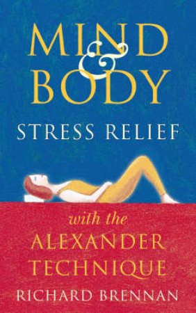 Mind & Body Relief With The Alexander Technique by Richard Brennan