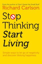 Stop Thinking Start Living Discover Lifelong Happiness