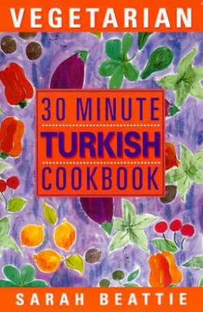 30 Minute Vegetarian Turkish Cookbook by Sarah Beattie