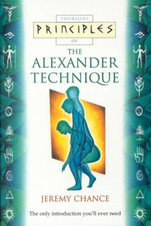 Thorsons Principles Of The Alexander Technique by Jeremy Chance