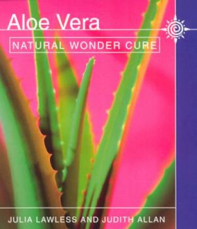 Aloe Vera: Natural Wonder Cure by Julia Lawless & Judith Allan