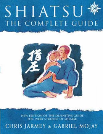 The Complete Guide To Shiatsu by Chris Jarmey