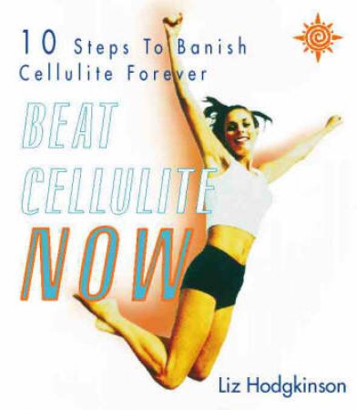 Beat Cellulite Now by Liz Hodgkinson