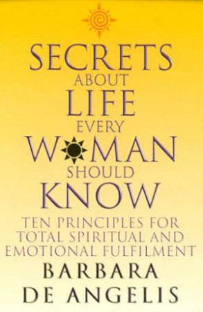 Secrets About Life Every Woman Should Know by Barbara De Angelis