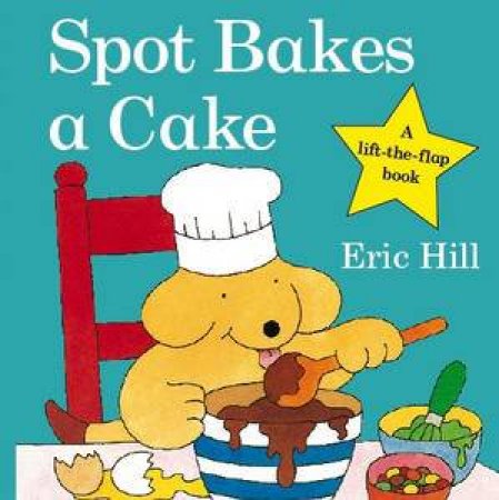 Spot Bakes a Cake, A lift-the-flap book by Eric Hill