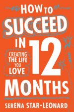 How to Succeed in 12 Months Creating the Life You Love