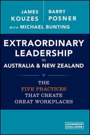 Extraordinary Leadership in Australia and New Zealand: The Five Practices That Create Great Workplaces by James M. Kouzes & Barry Z. Posner