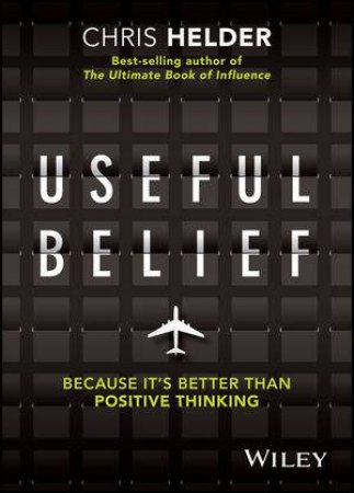 Useful Belief: Because It's Better Than Positive Thinking by Chris Helder