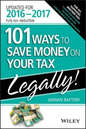 101 Ways To Save Money On Your Tax - Legally 2016-2017 by Adrian Raftery